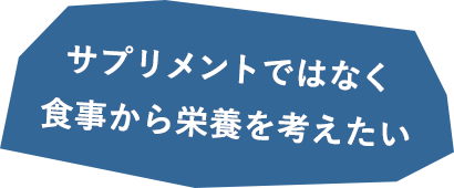 サプリメントではなく食事から栄養を考えたい